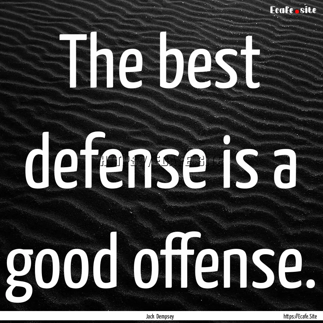 The best defense is a good offense. : Quote by Jack Dempsey