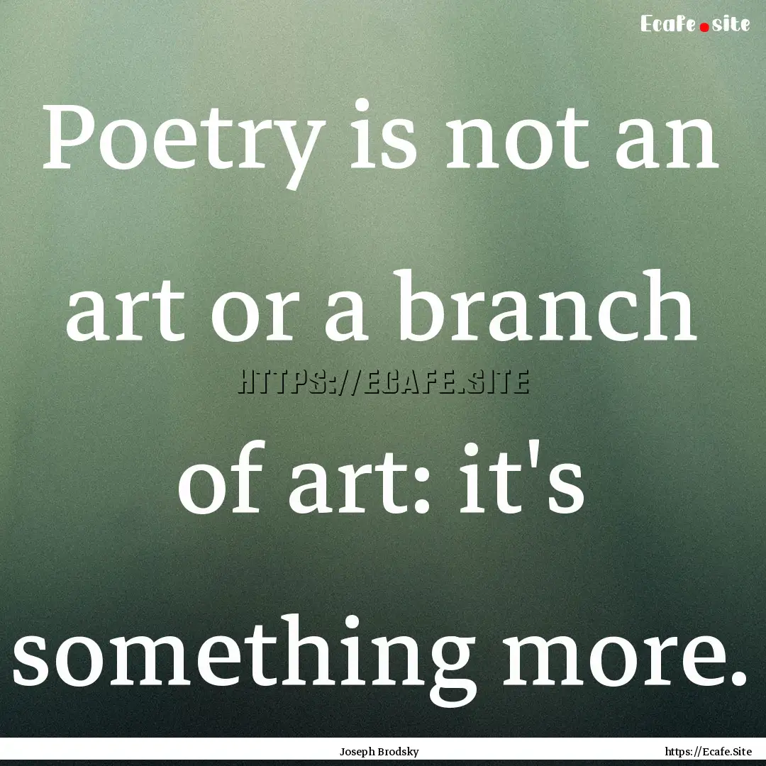 Poetry is not an art or a branch of art:.... : Quote by Joseph Brodsky