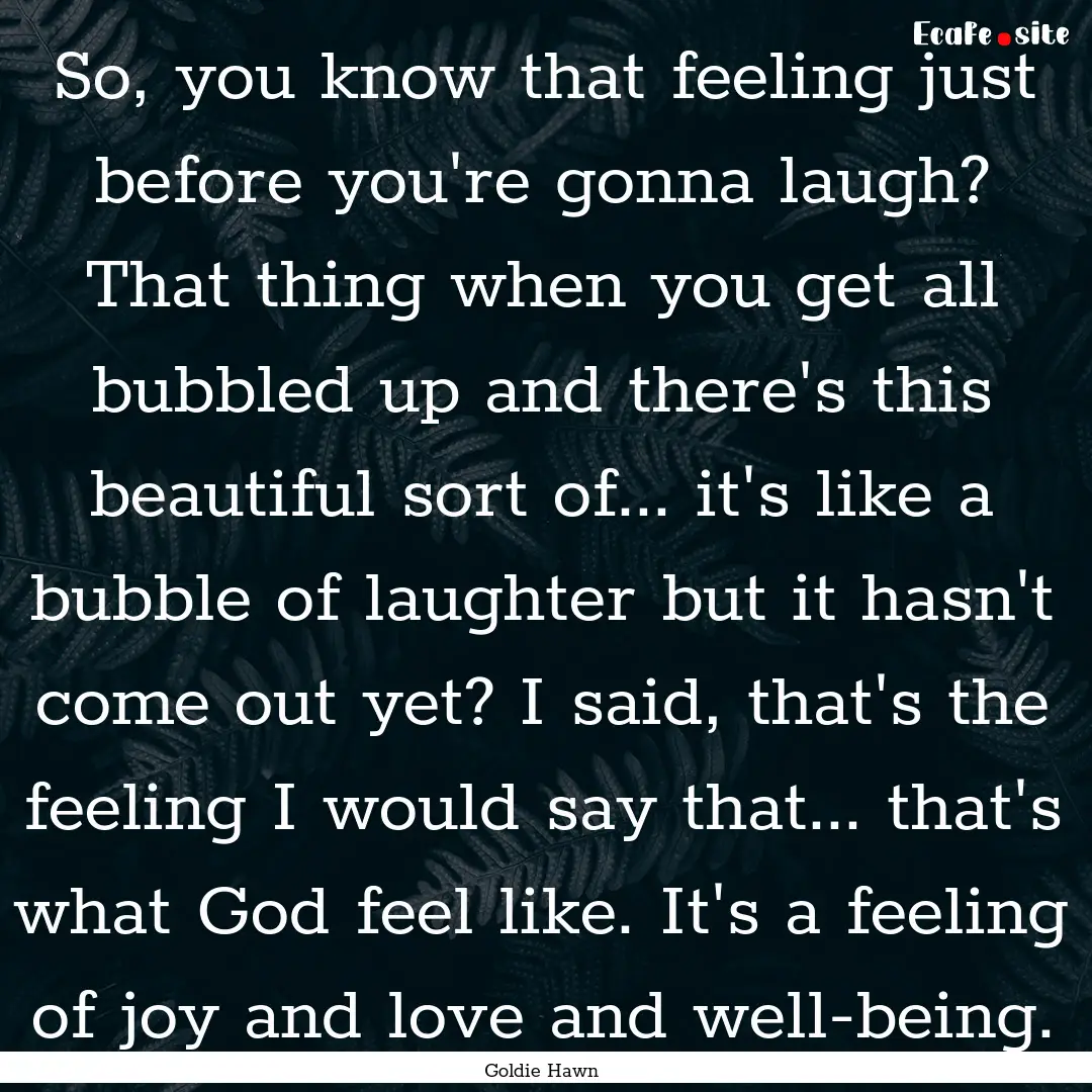 So, you know that feeling just before you're.... : Quote by Goldie Hawn