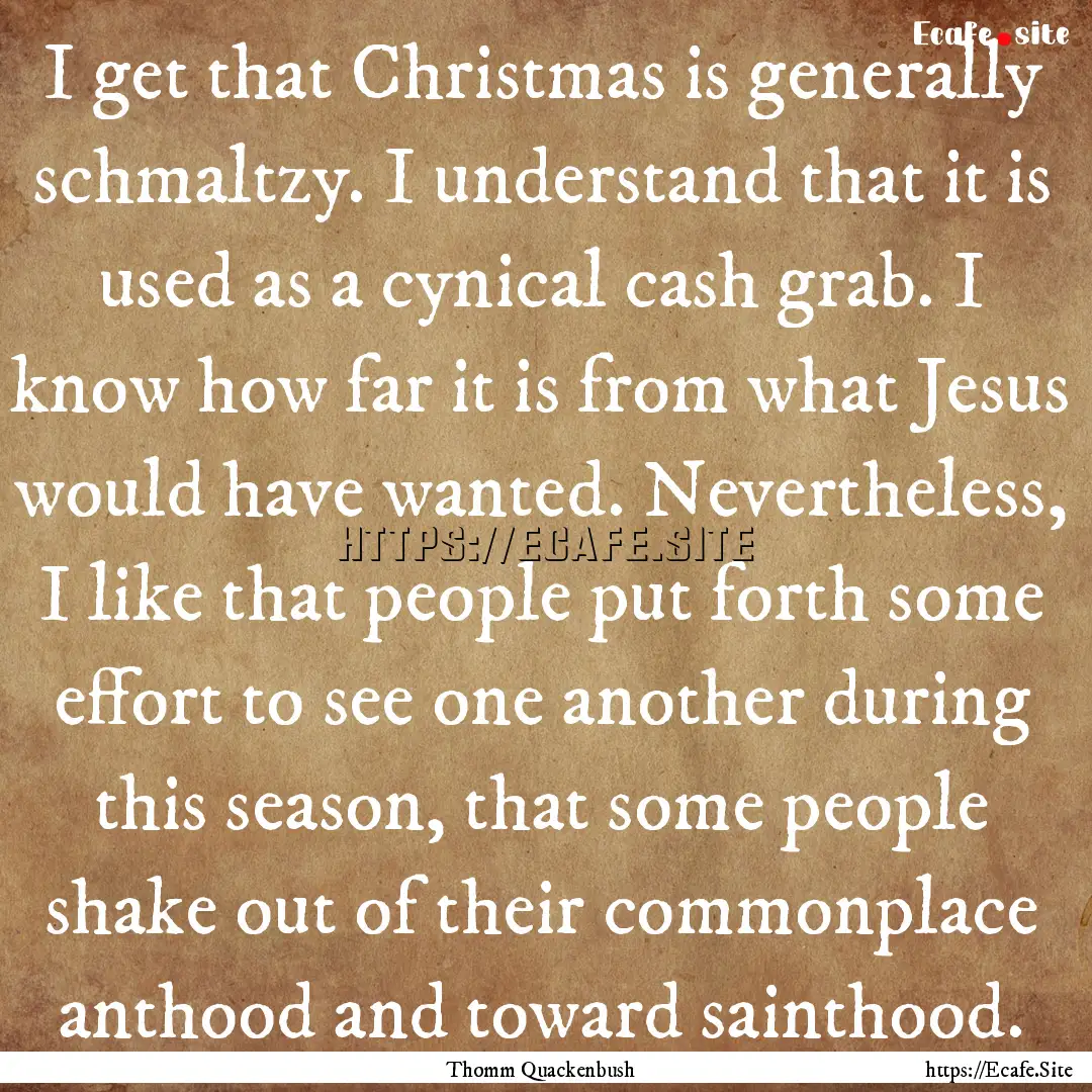 I get that Christmas is generally schmaltzy..... : Quote by Thomm Quackenbush