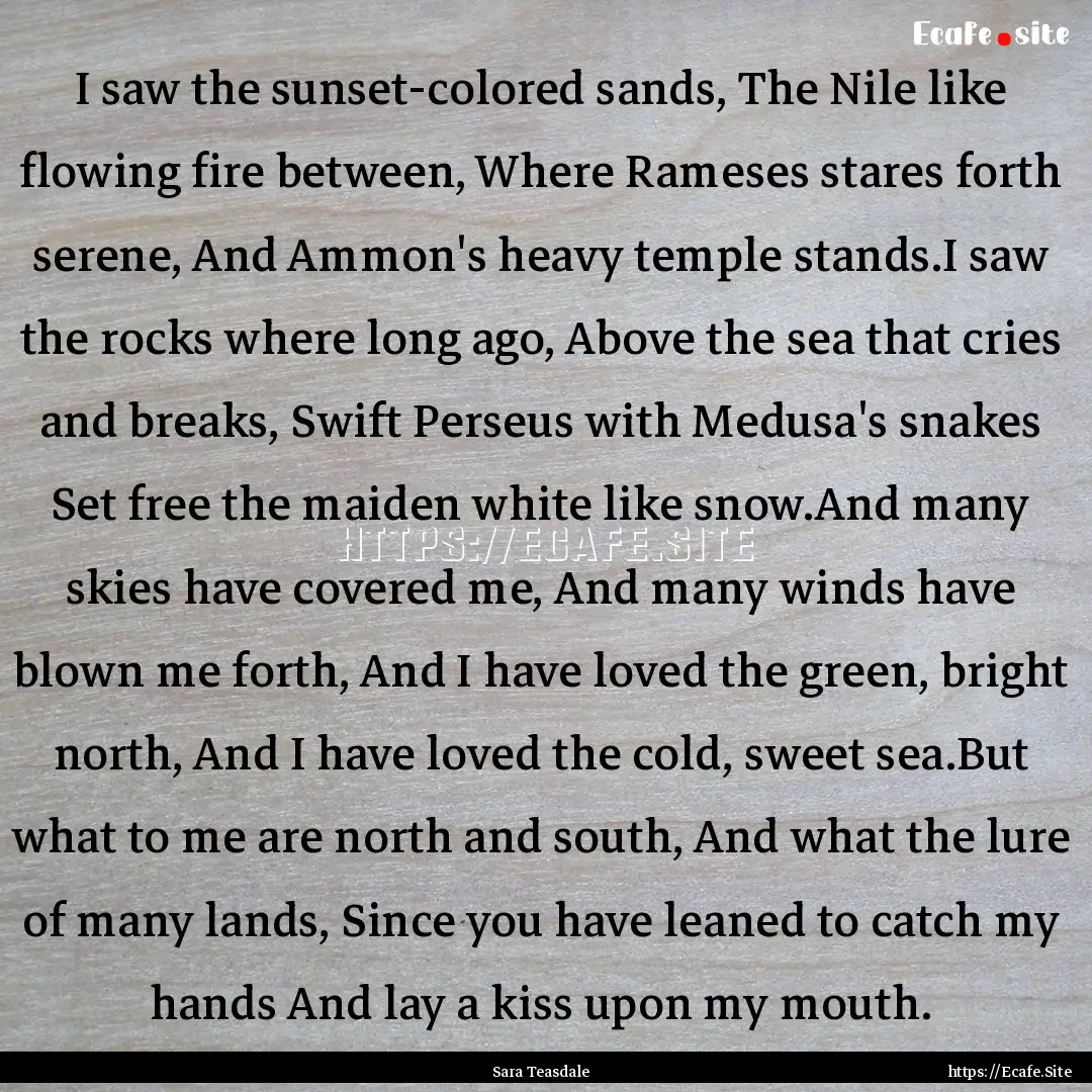 I saw the sunset-colored sands, The Nile.... : Quote by Sara Teasdale