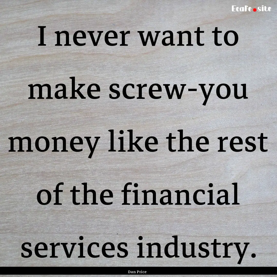 I never want to make screw-you money like.... : Quote by Dan Price