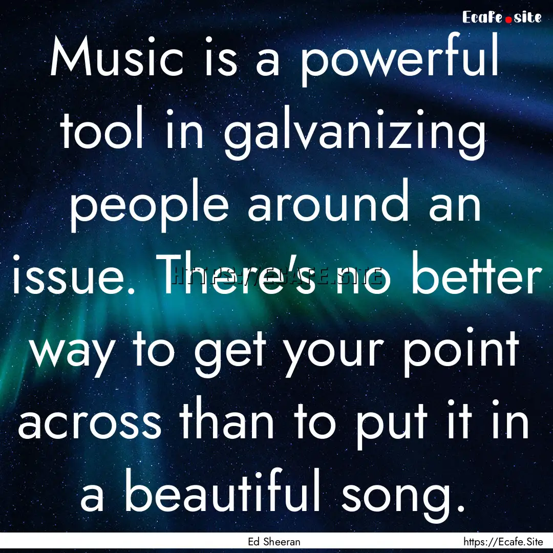 Music is a powerful tool in galvanizing people.... : Quote by Ed Sheeran