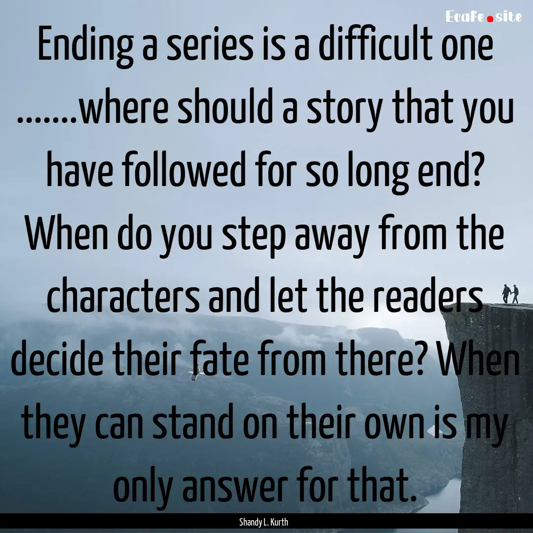 Ending a series is a difficult one .......where.... : Quote by Shandy L. Kurth