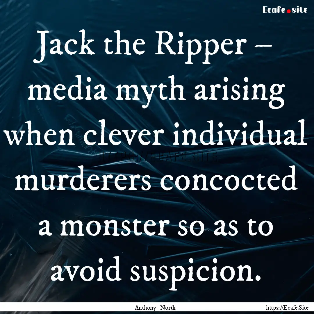 Jack the Ripper – media myth arising when.... : Quote by Anthony North