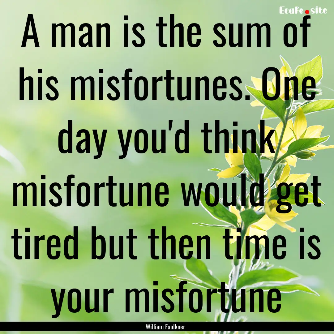 A man is the sum of his misfortunes. One.... : Quote by William Faulkner