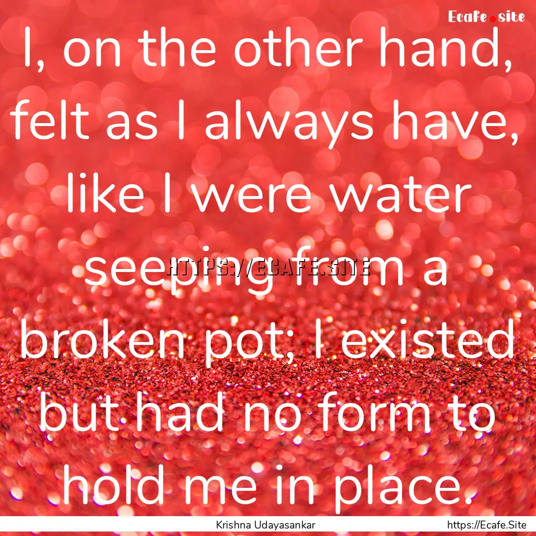 I, on the other hand, felt as I always have,.... : Quote by Krishna Udayasankar