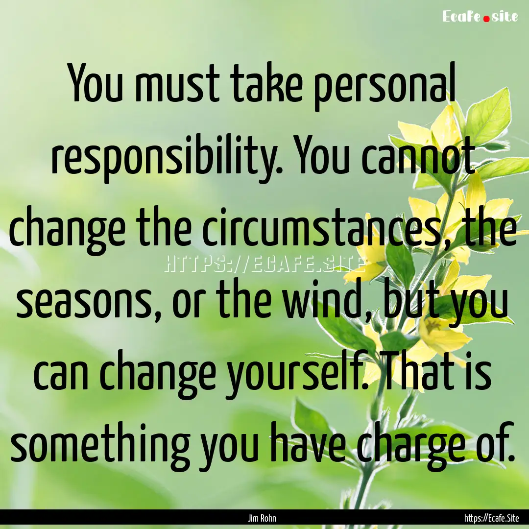 You must take personal responsibility. You.... : Quote by Jim Rohn