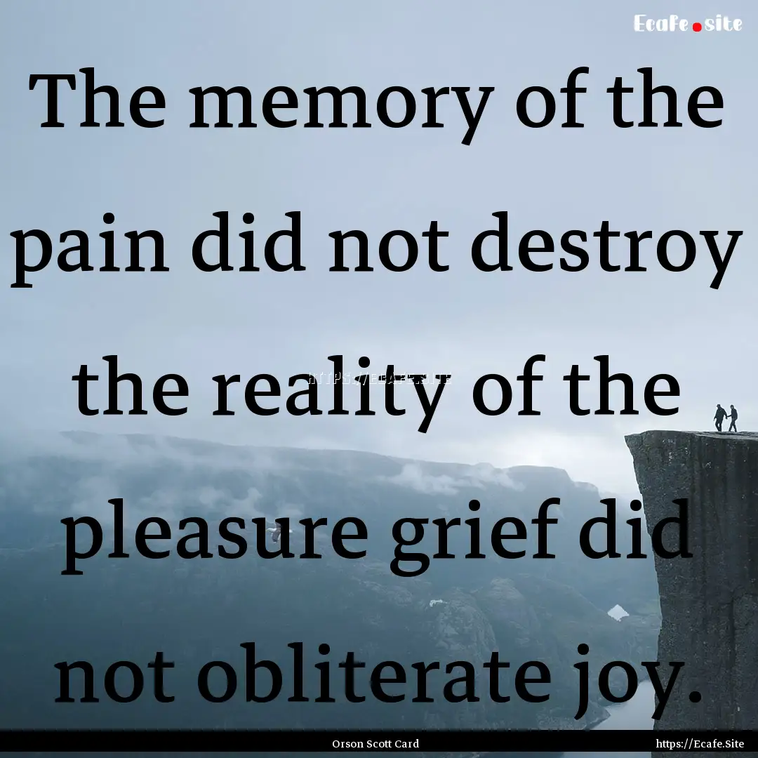 The memory of the pain did not destroy the.... : Quote by Orson Scott Card