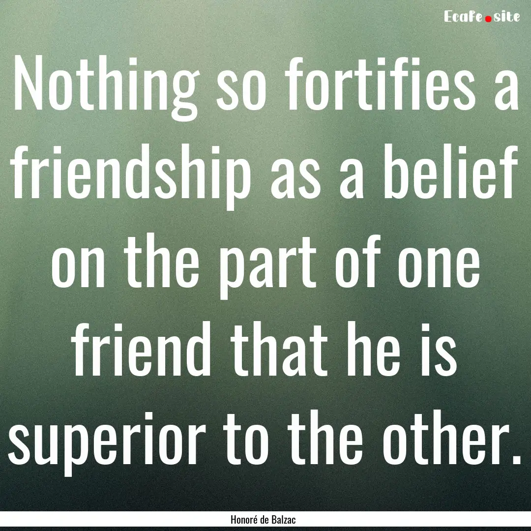 Nothing so fortifies a friendship as a belief.... : Quote by Honoré de Balzac