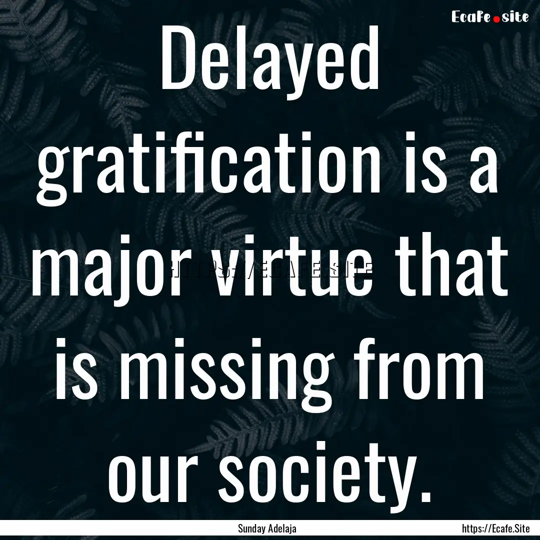 Delayed gratification is a major virtue that.... : Quote by Sunday Adelaja