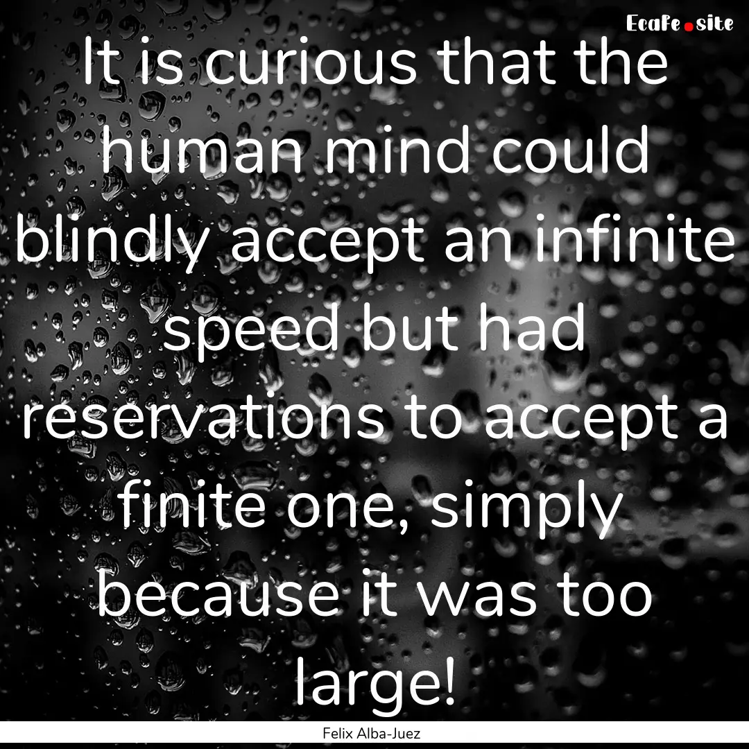 It is curious that the human mind could blindly.... : Quote by Felix Alba-Juez