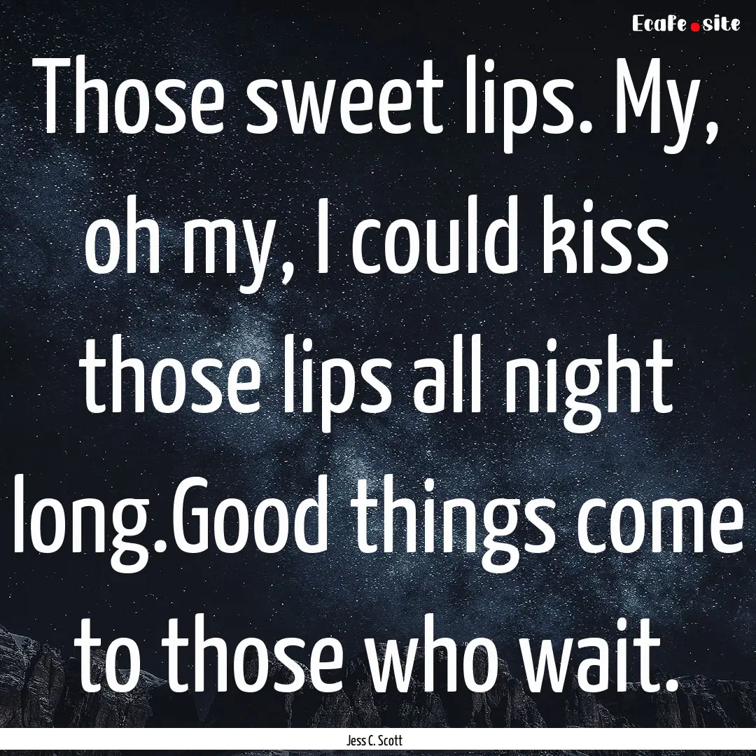 Those sweet lips. My, oh my, I could kiss.... : Quote by Jess C. Scott