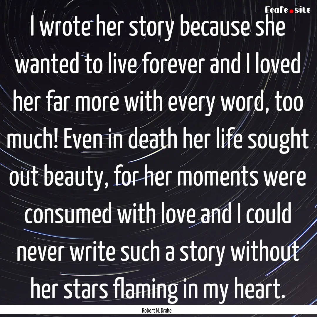 I wrote her story because she wanted to live.... : Quote by Robert M. Drake