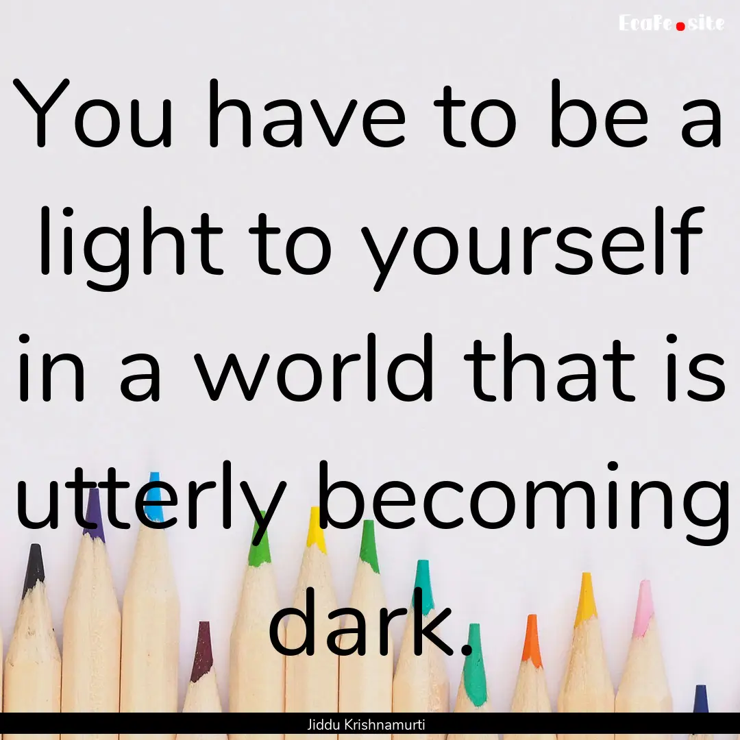 You have to be a light to yourself in a world.... : Quote by Jiddu Krishnamurti