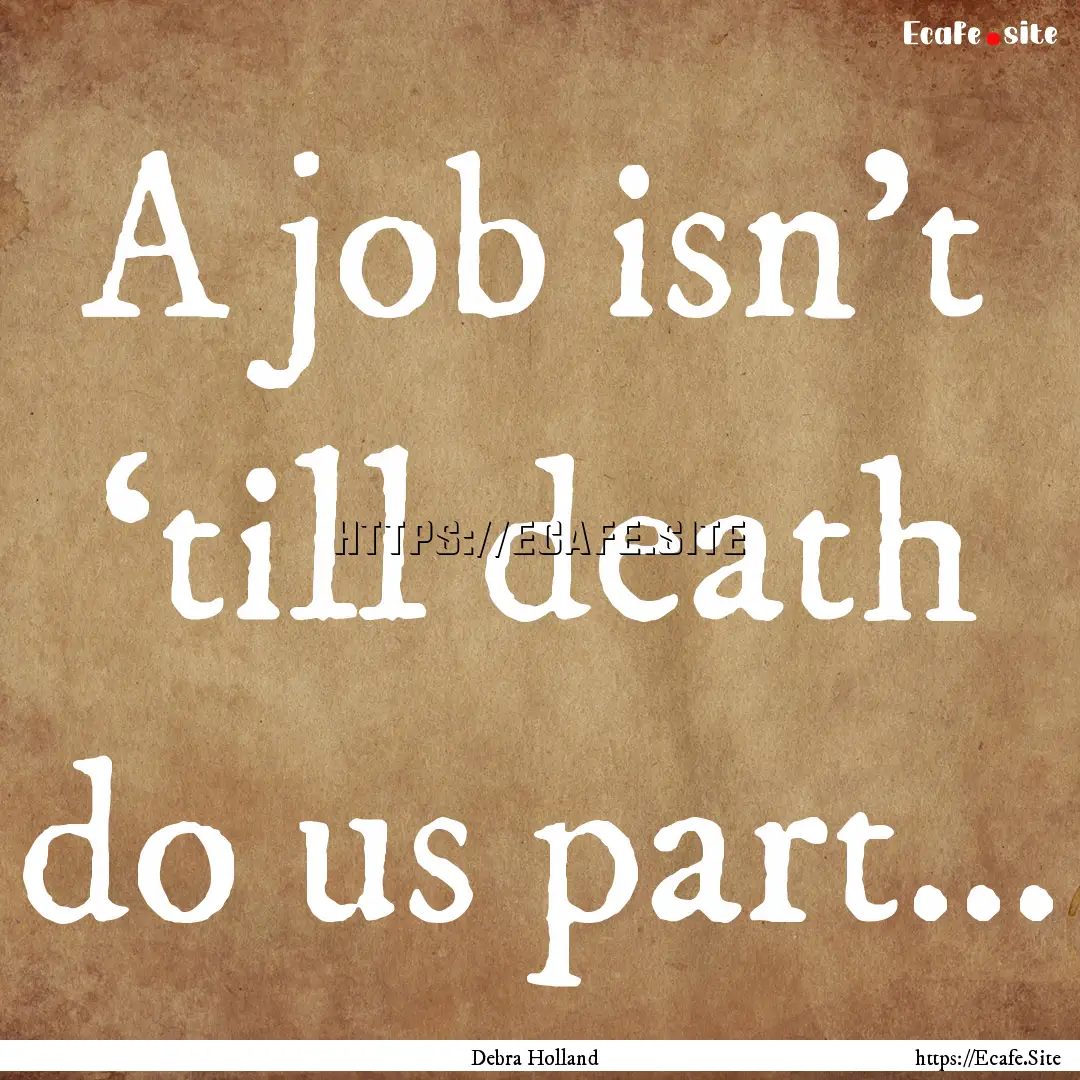 A job isn’t ‘till death do us part….... : Quote by Debra Holland