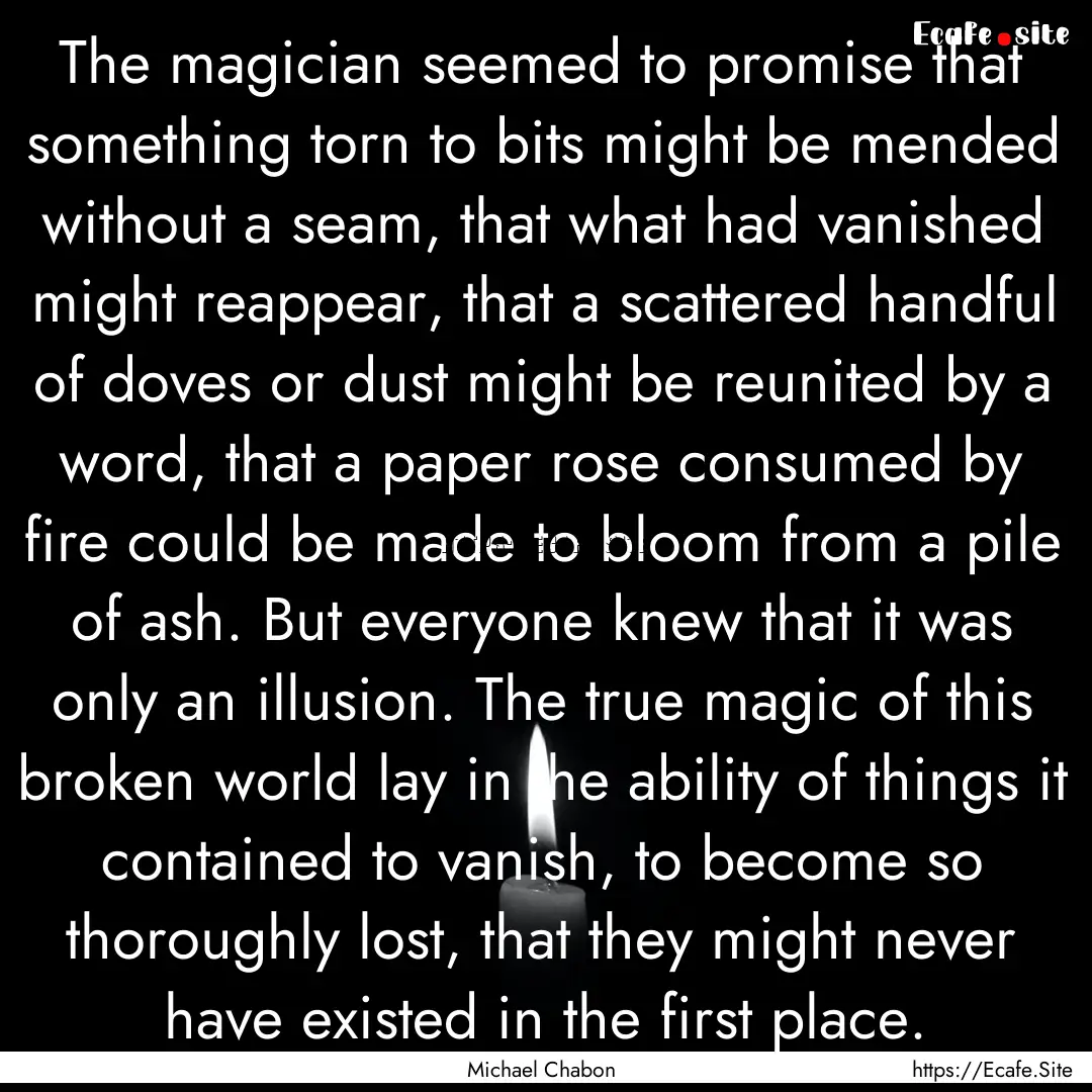 The magician seemed to promise that something.... : Quote by Michael Chabon