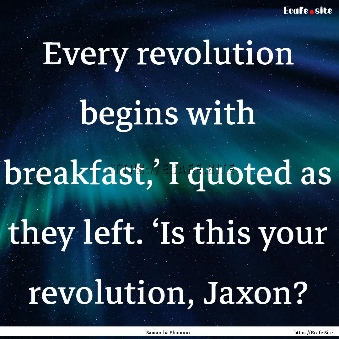 Every revolution begins with breakfast,’.... : Quote by Samantha Shannon