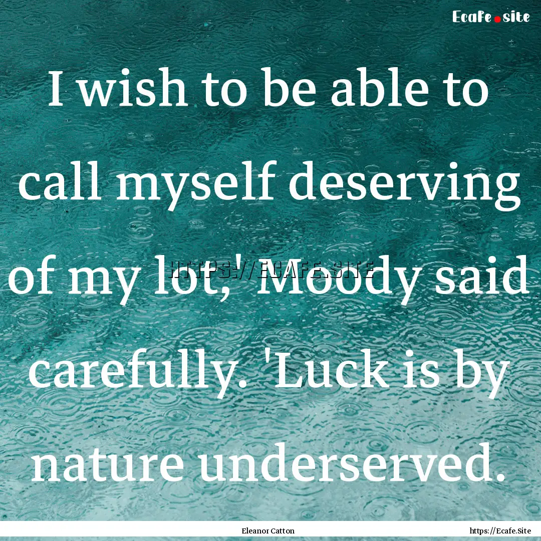 I wish to be able to call myself deserving.... : Quote by Eleanor Catton