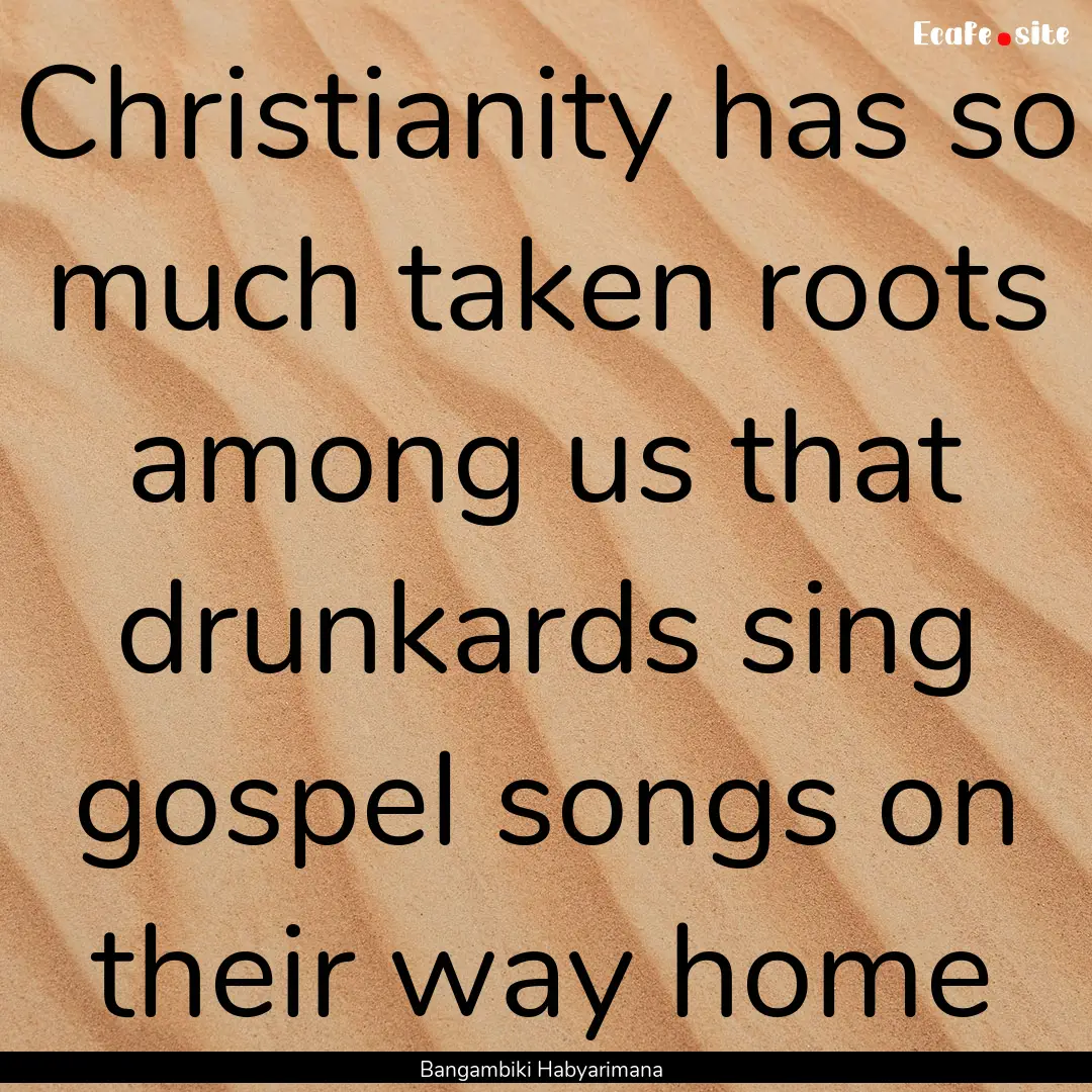 Christianity has so much taken roots among.... : Quote by Bangambiki Habyarimana