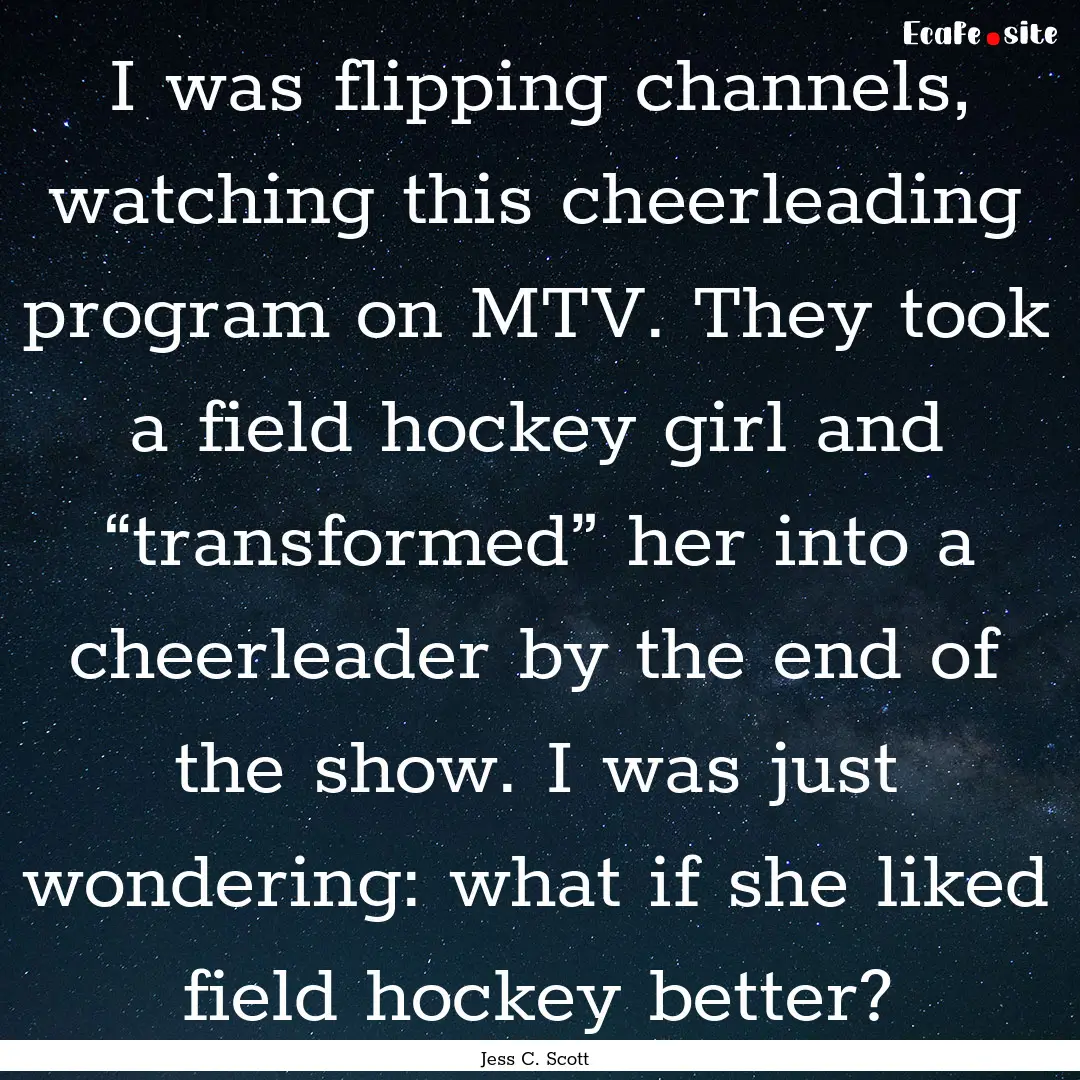 I was flipping channels, watching this cheerleading.... : Quote by Jess C. Scott