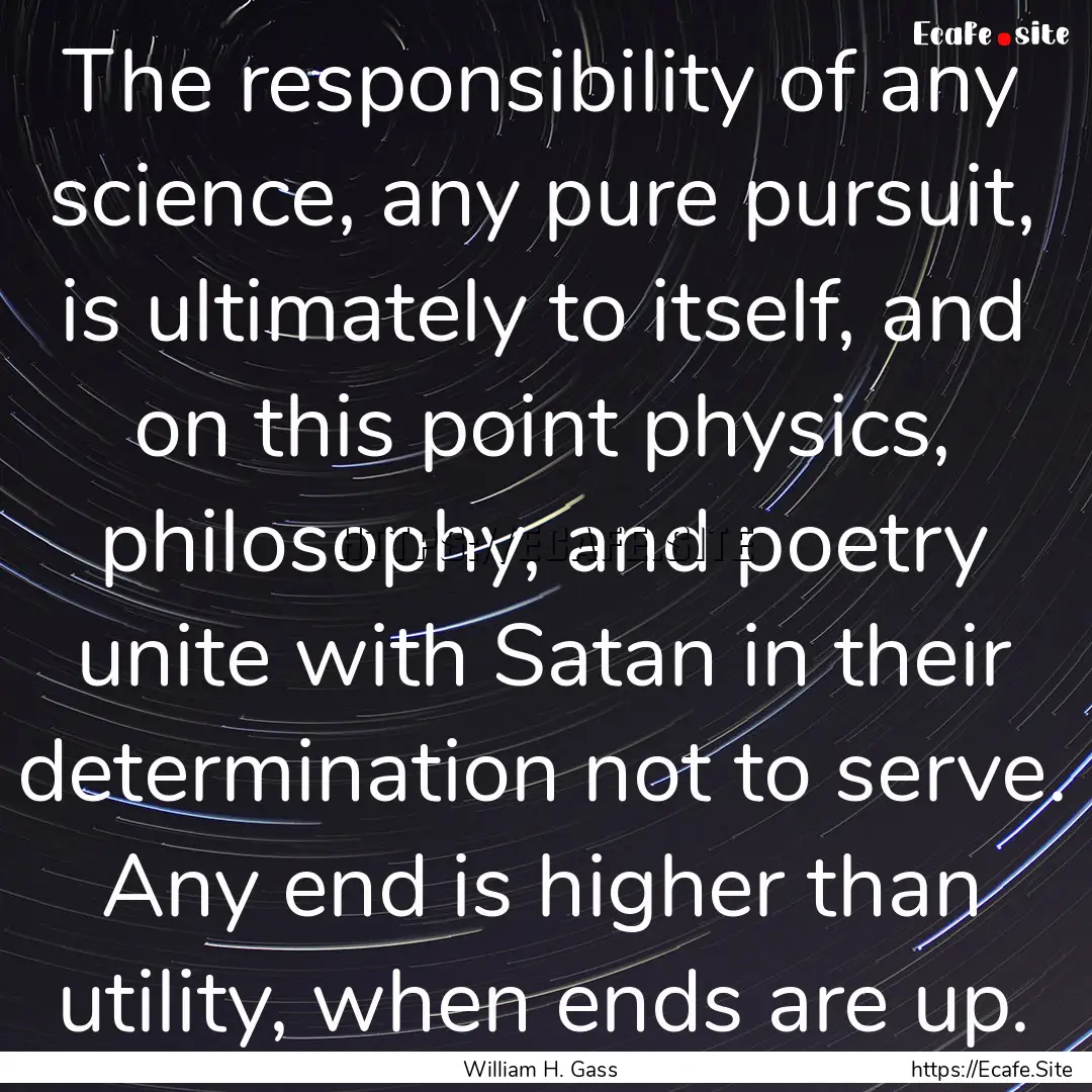 The responsibility of any science, any pure.... : Quote by William H. Gass