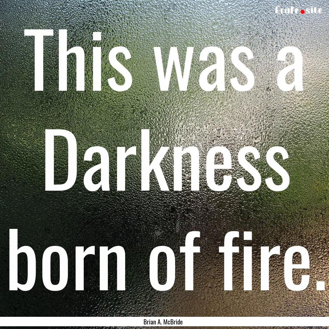 This was a Darkness born of fire. : Quote by Brian A. McBride