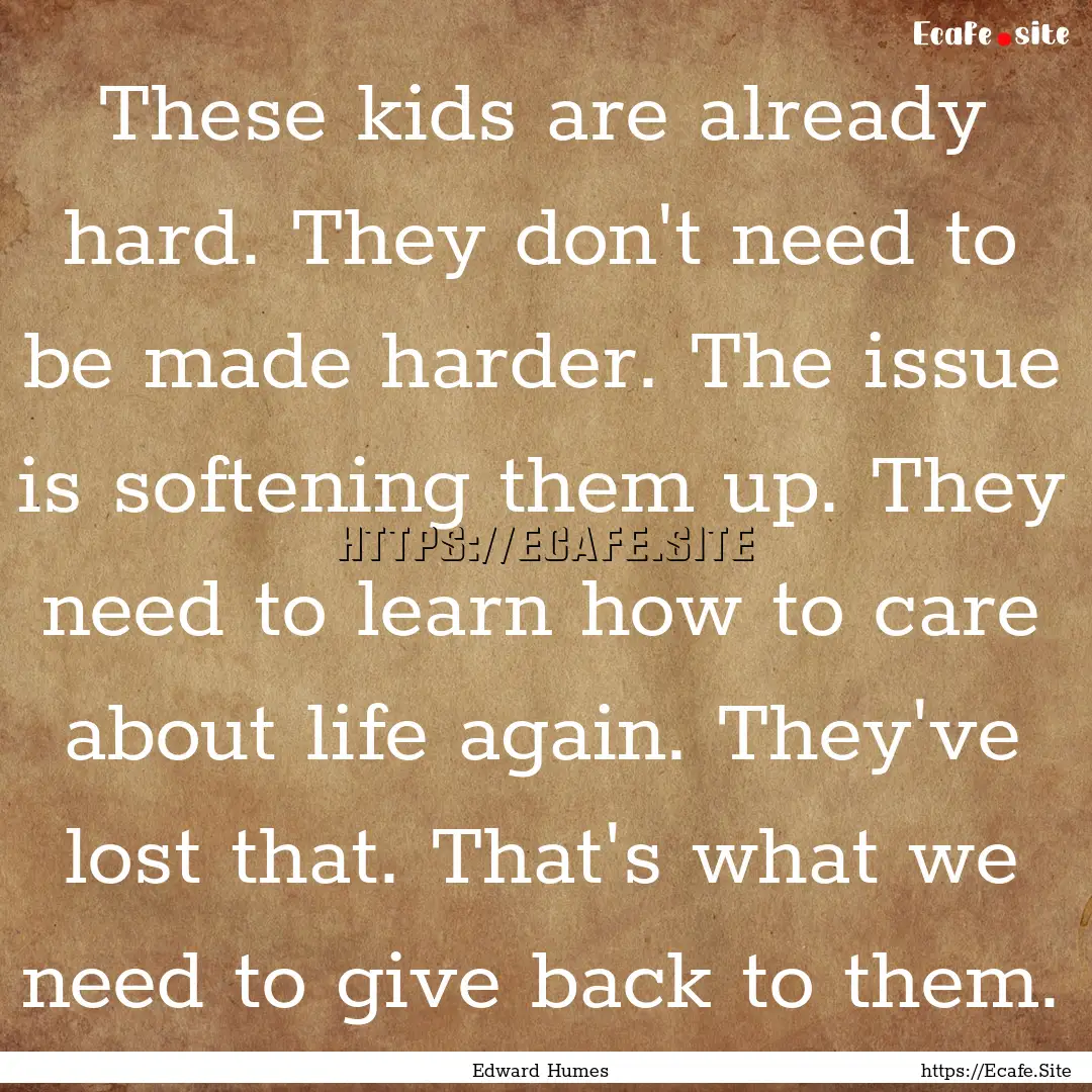 These kids are already hard. They don't need.... : Quote by Edward Humes