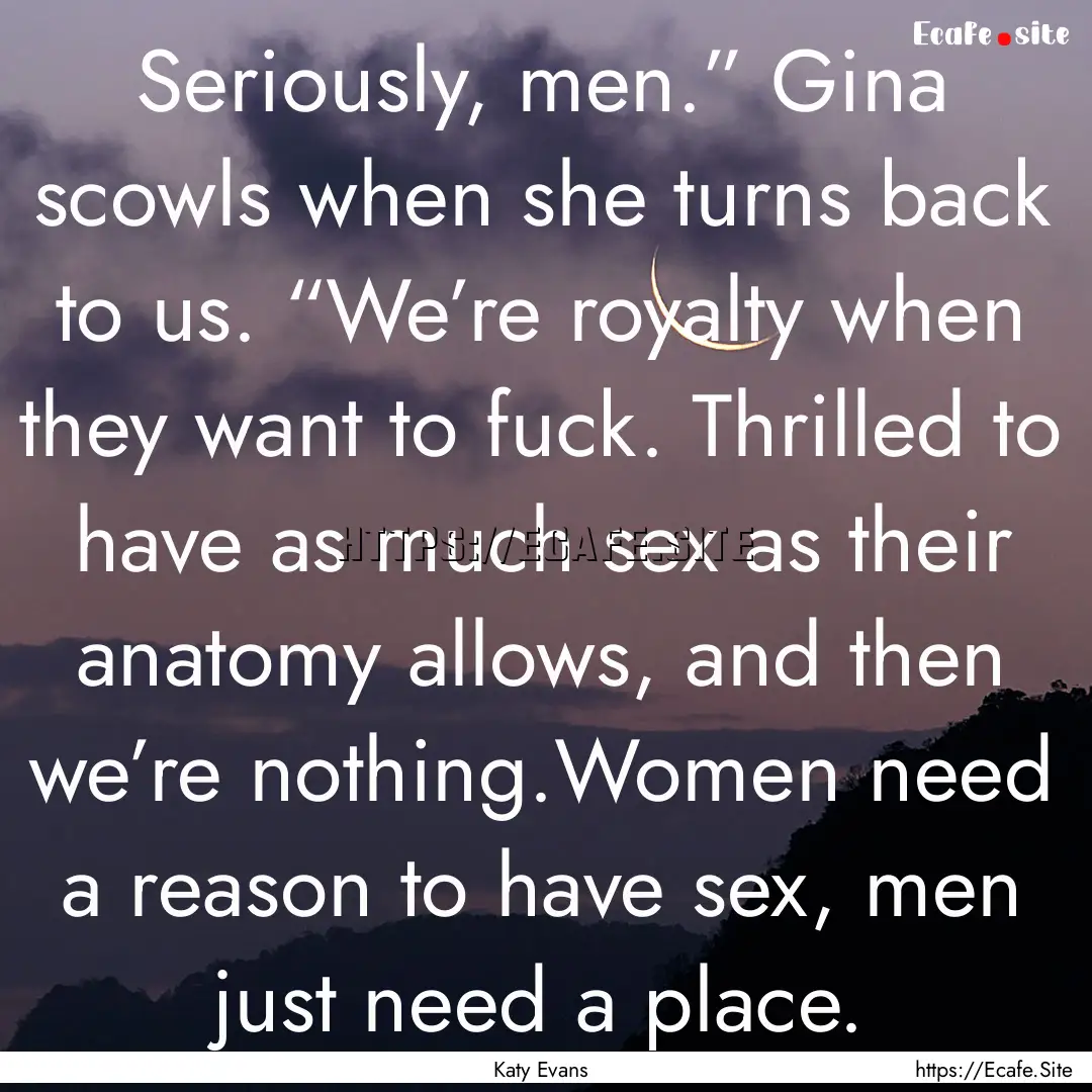 Seriously, men.” Gina scowls when she turns.... : Quote by Katy Evans