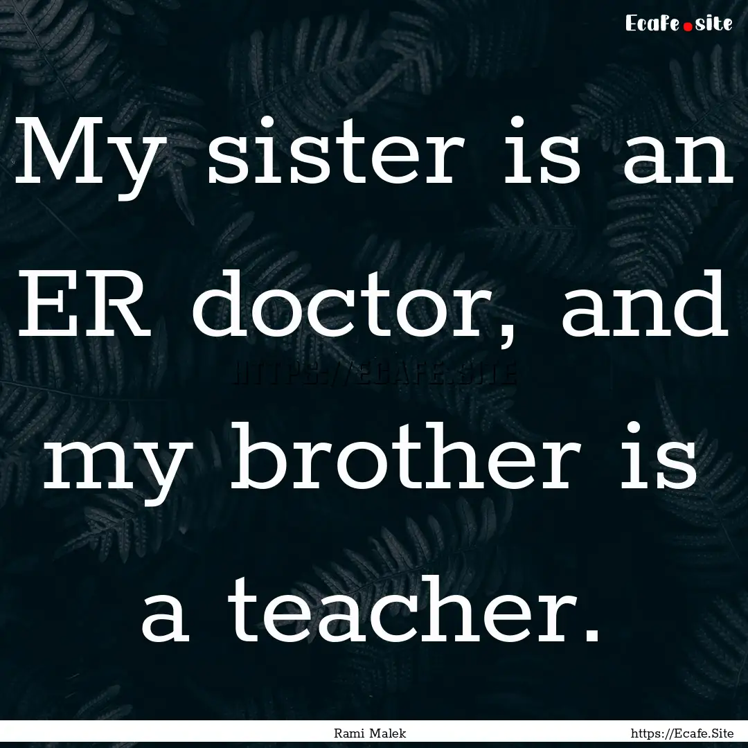 My sister is an ER doctor, and my brother.... : Quote by Rami Malek