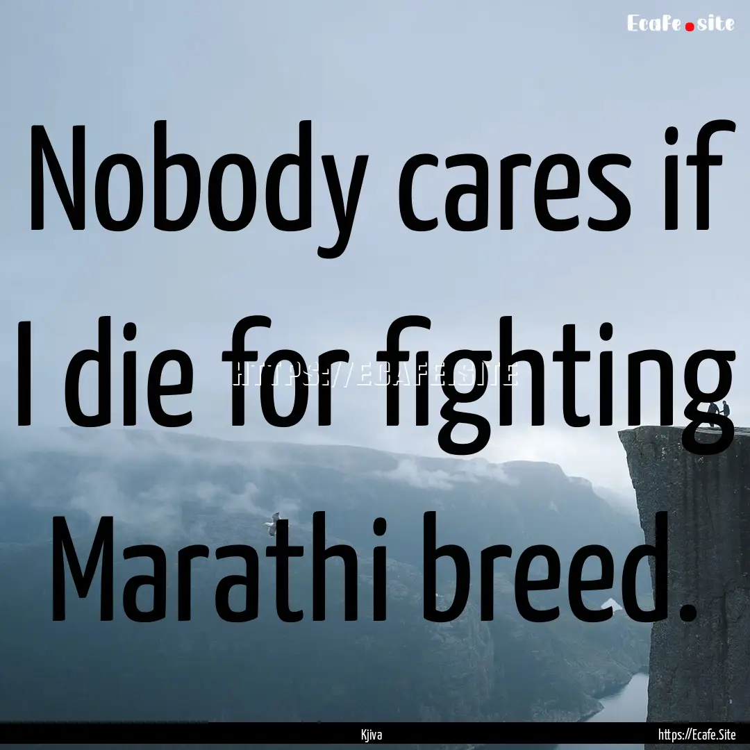 Nobody cares if I die for fighting Marathi.... : Quote by Kjiva