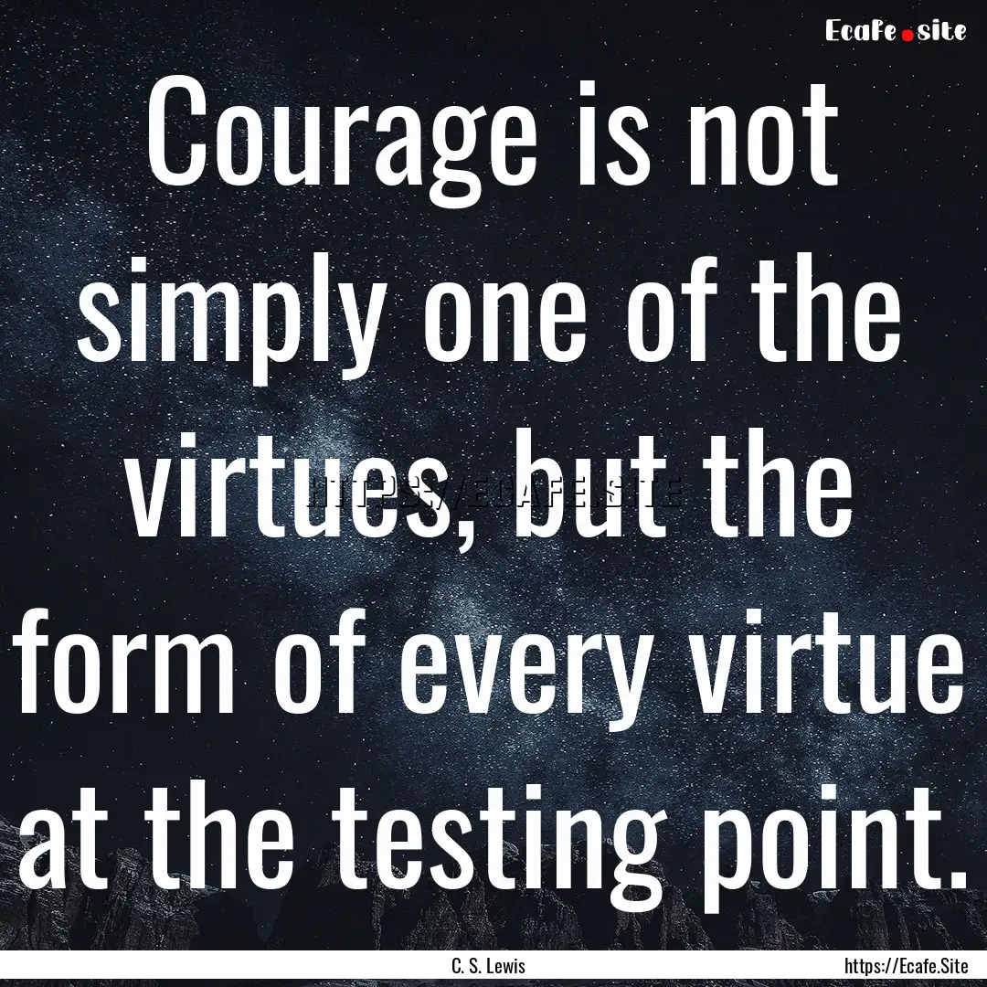 Courage is not simply one of the virtues,.... : Quote by C. S. Lewis