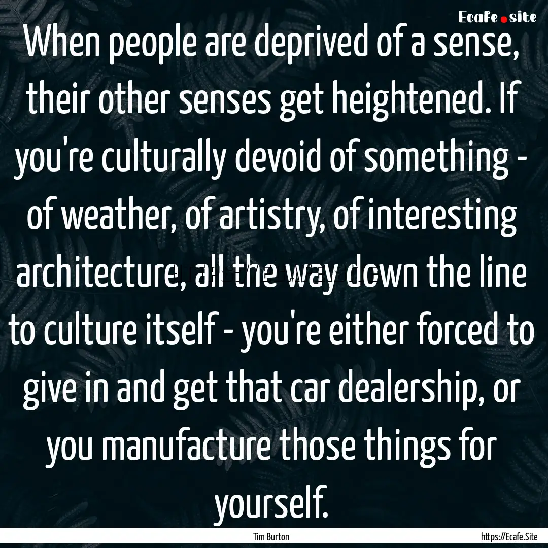 When people are deprived of a sense, their.... : Quote by Tim Burton