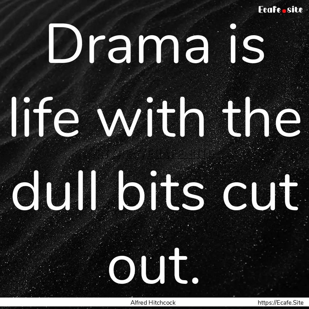 Drama is life with the dull bits cut out..... : Quote by Alfred Hitchcock