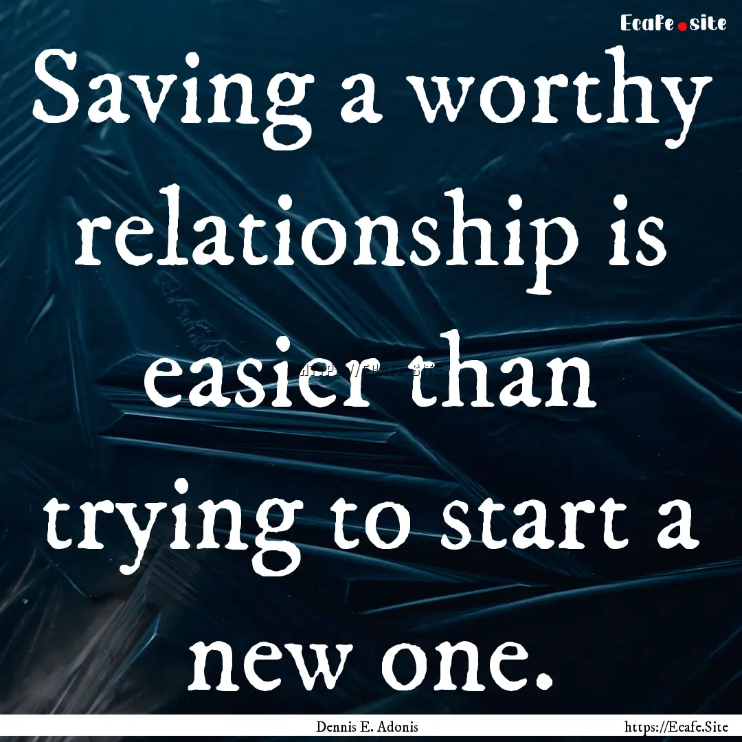 Saving a worthy relationship is easier than.... : Quote by Dennis E. Adonis