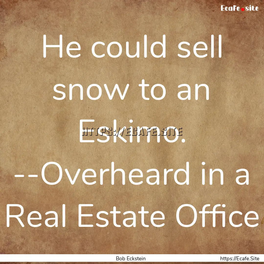 He could sell snow to an Eskimo. --Overheard.... : Quote by Bob Eckstein