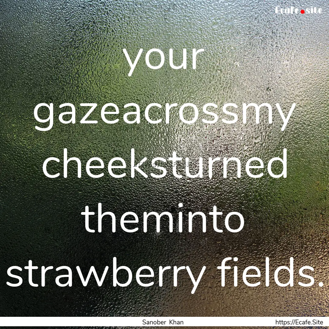 your gazeacrossmy cheeksturned theminto strawberry.... : Quote by Sanober Khan