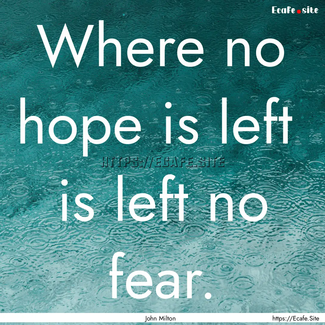 Where no hope is left is left no fear. : Quote by John Milton