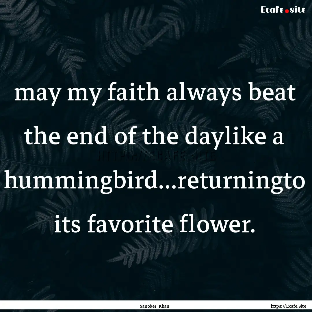 may my faith always beat the end of the daylike.... : Quote by Sanober Khan