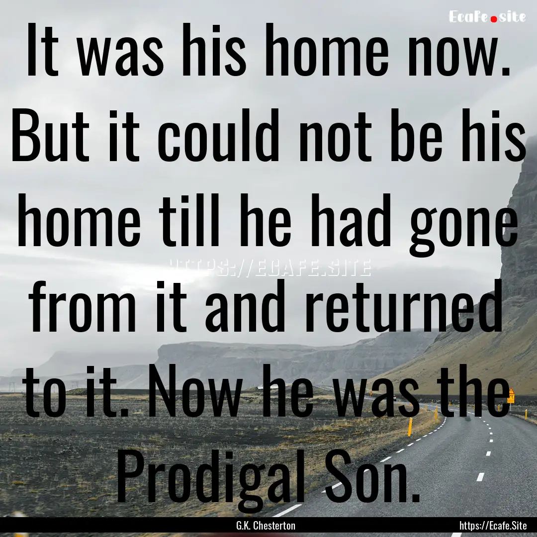 It was his home now. But it could not be.... : Quote by G.K. Chesterton