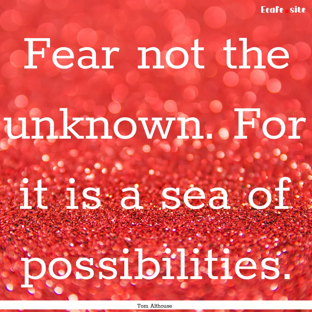 Fear not the unknown. For it is a sea of.... : Quote by Tom Althouse