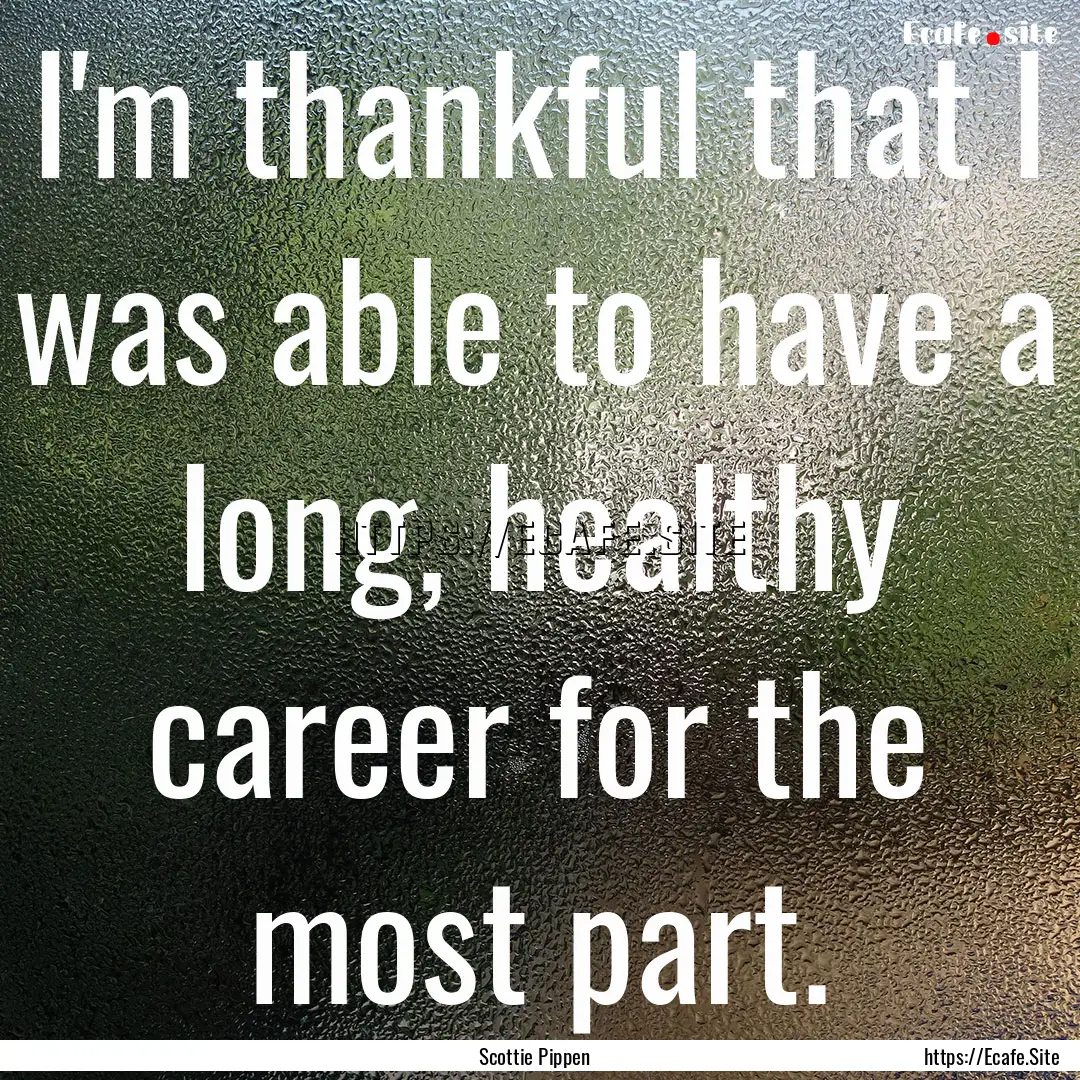 I'm thankful that I was able to have a long,.... : Quote by Scottie Pippen