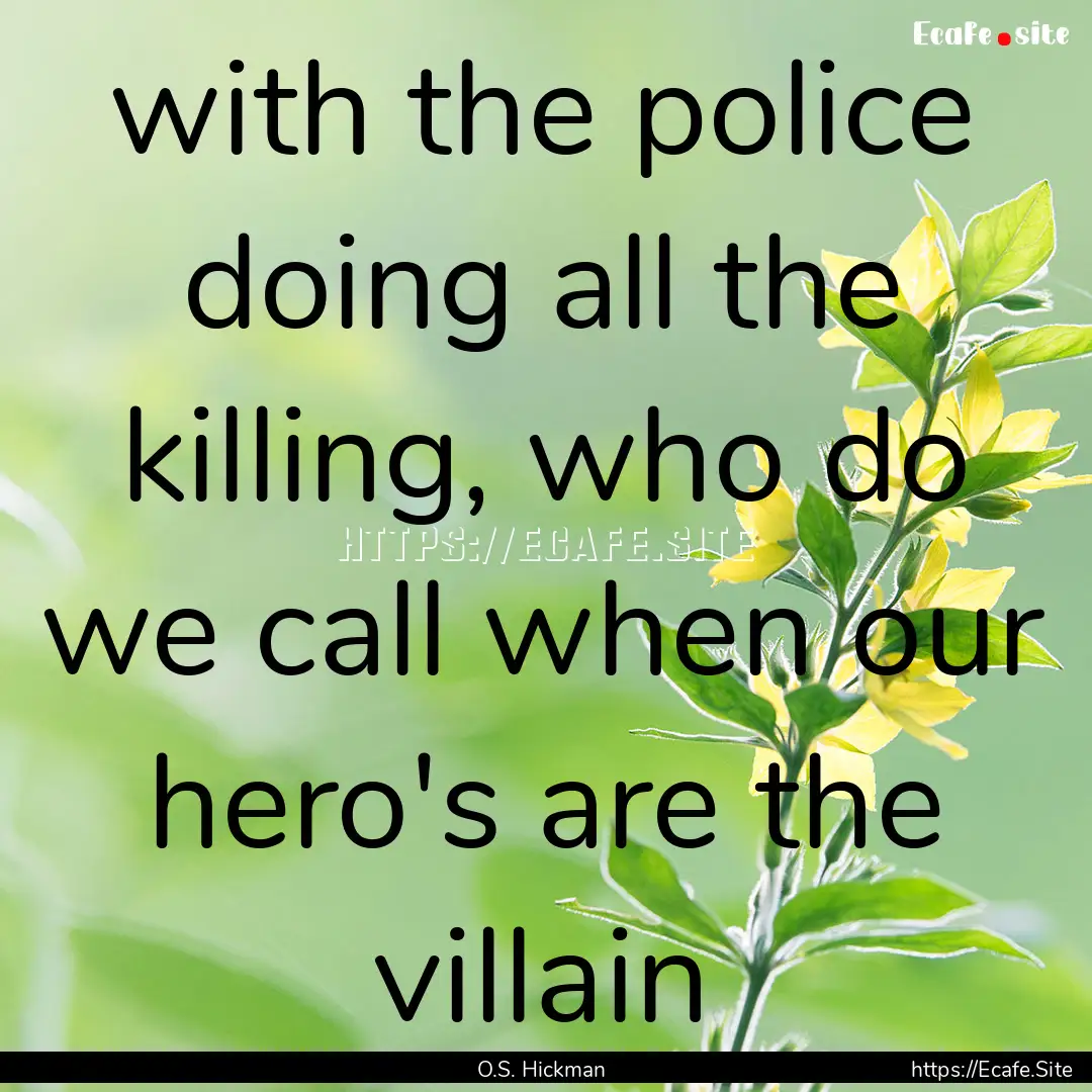 with the police doing all the killing, who.... : Quote by O.S. Hickman