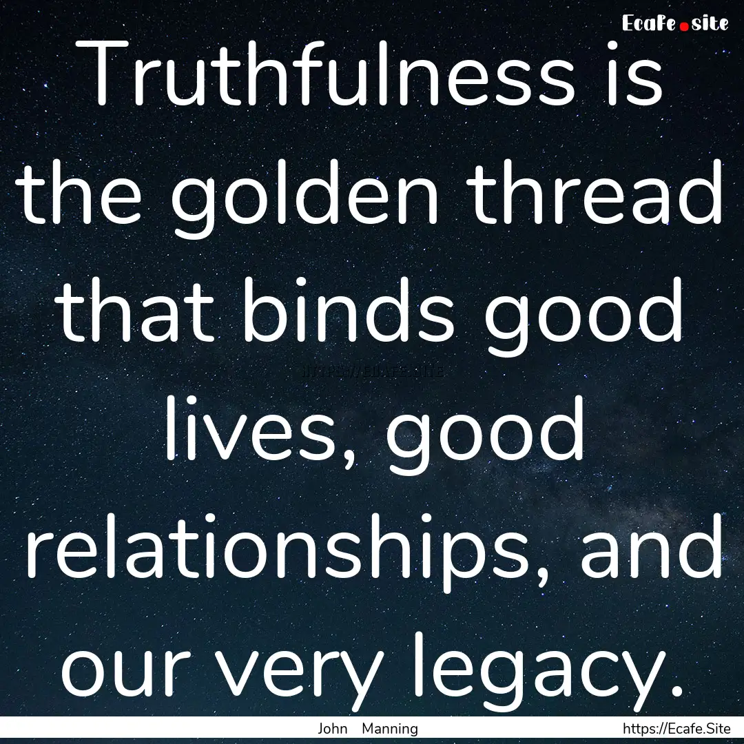 Truthfulness is the golden thread that binds.... : Quote by John Manning