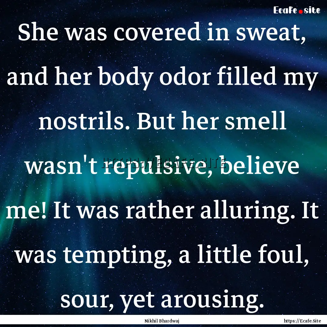 She was covered in sweat, and her body odor.... : Quote by Nikhil Bhardwaj