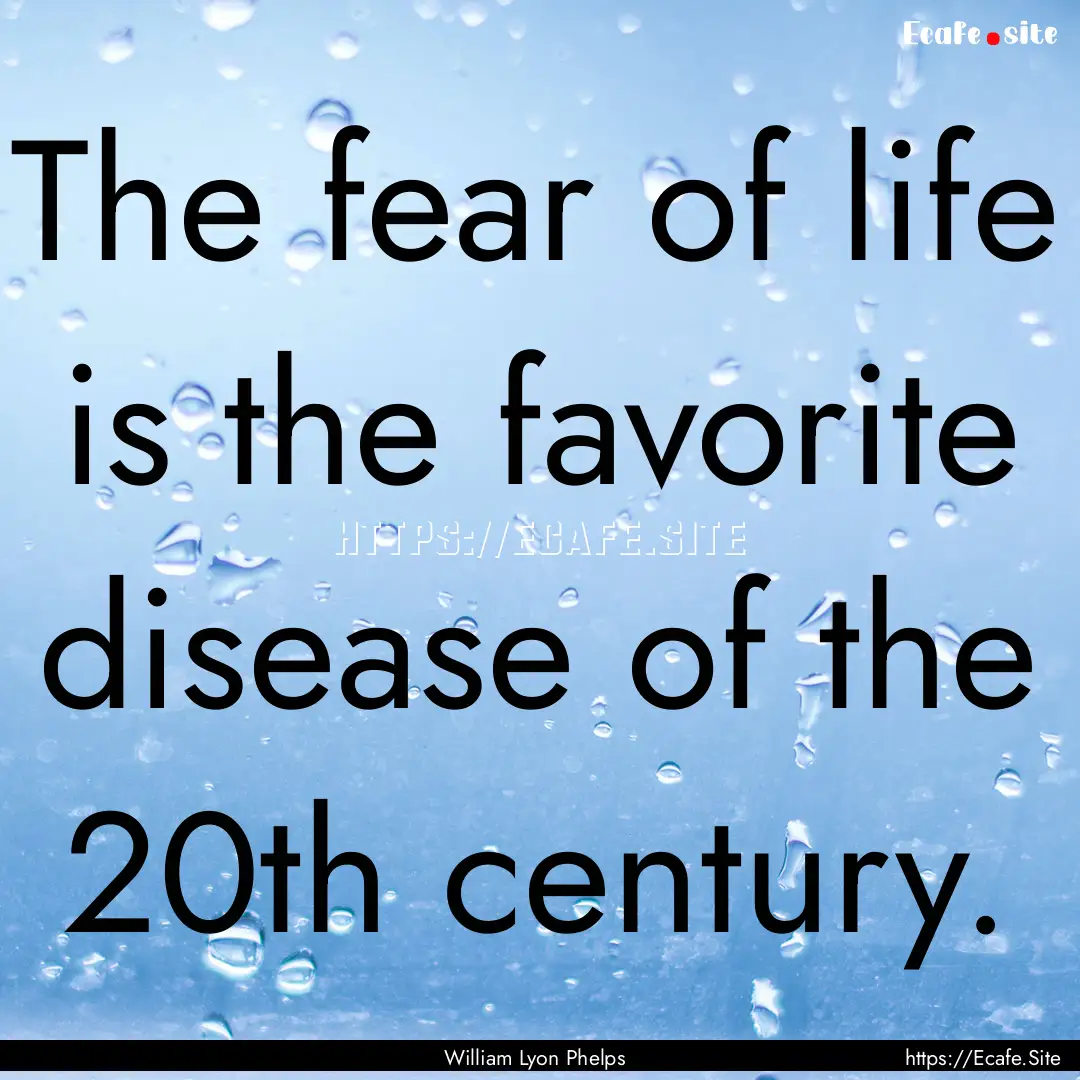 The fear of life is the favorite disease.... : Quote by William Lyon Phelps