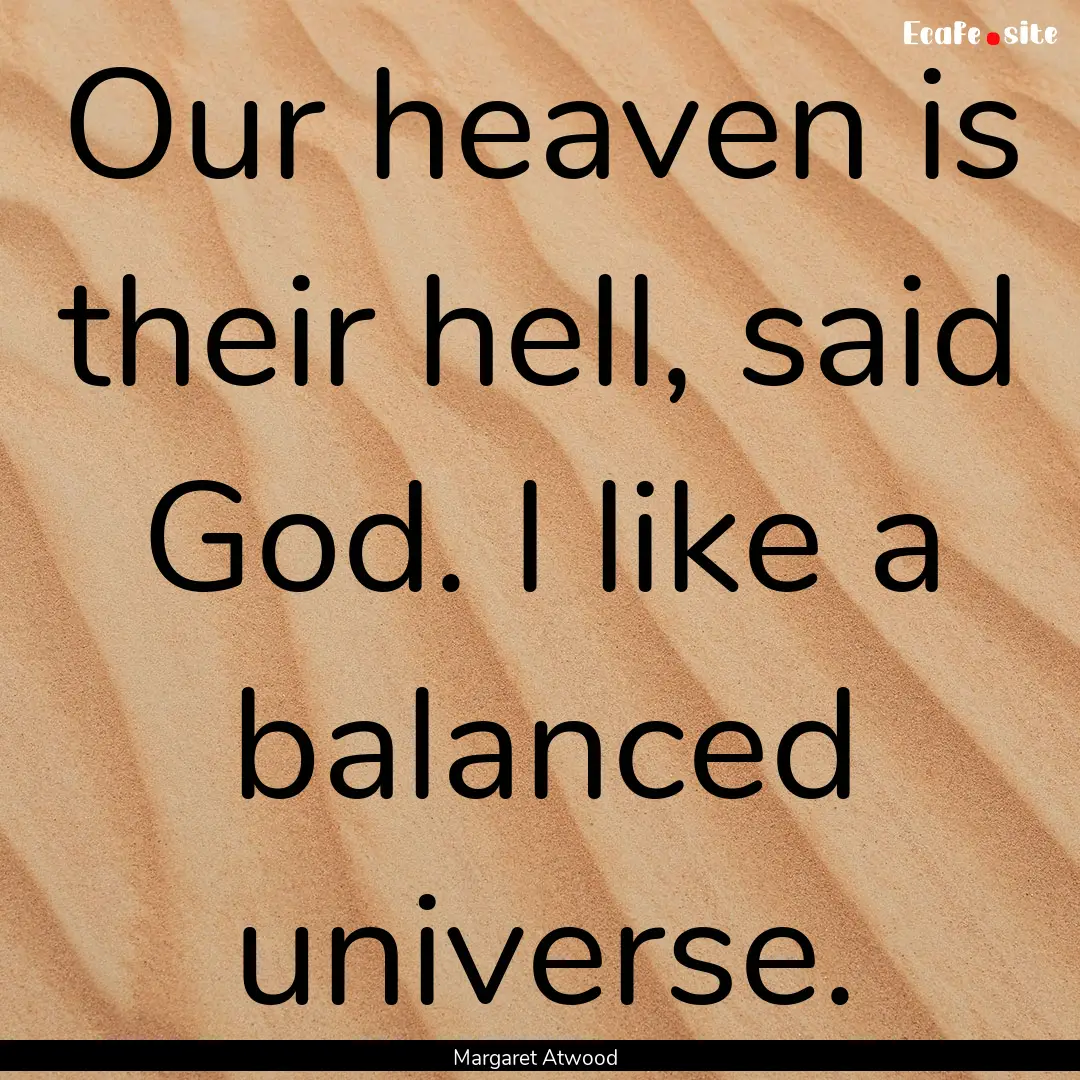 Our heaven is their hell, said God. I like.... : Quote by Margaret Atwood