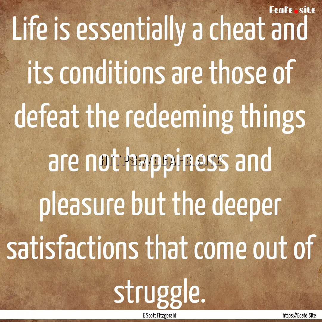 Life is essentially a cheat and its conditions.... : Quote by F. Scott Fitzgerald