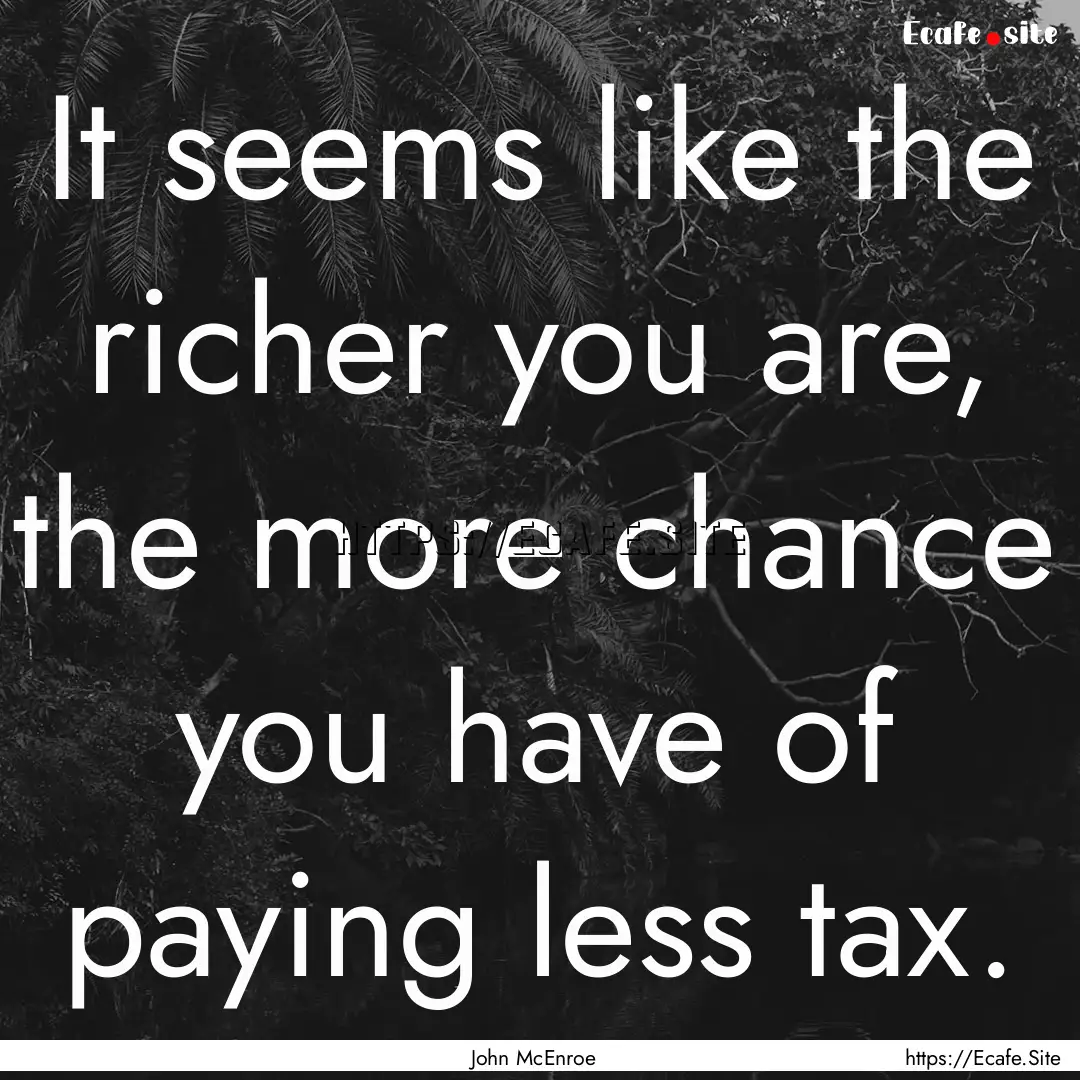 It seems like the richer you are, the more.... : Quote by John McEnroe