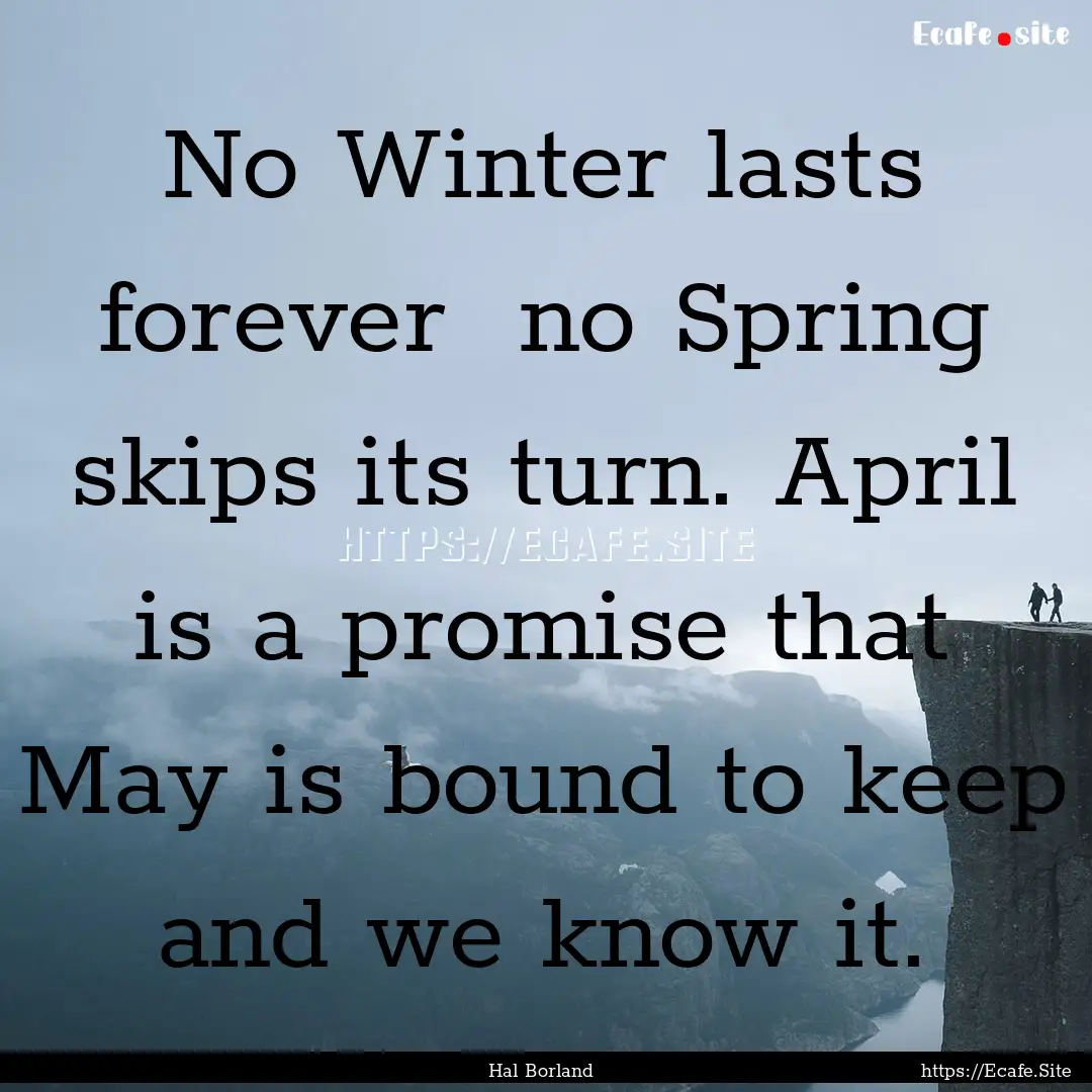 No Winter lasts forever no Spring skips.... : Quote by Hal Borland